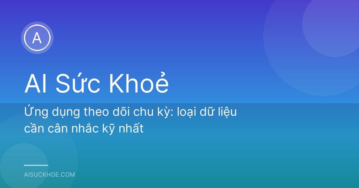 Ứng dụng theo dõi chu kỳ: loại dữ liệu cần cân nhắc kỹ nhất