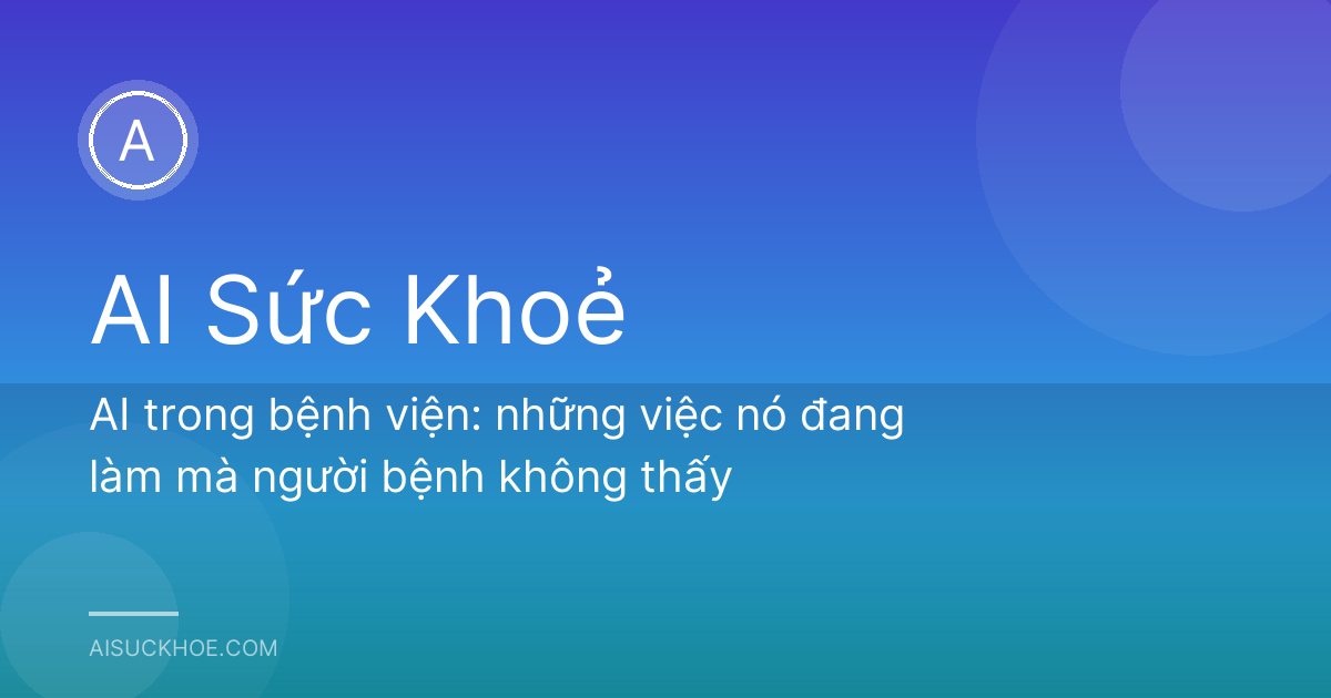 AI trong bệnh viện: những việc nó đang làm mà người bệnh không thấy