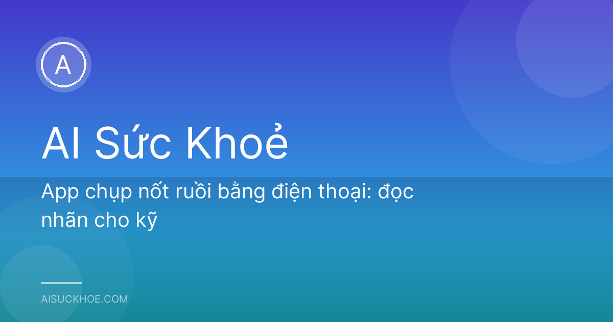 App chụp nốt ruồi bằng điện thoại: đọc nhãn cho kỹ