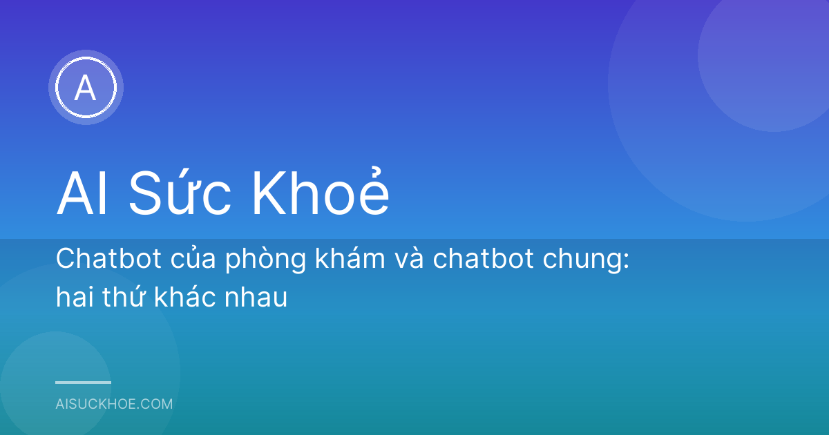 Chatbot của phòng khám và chatbot chung: hai thứ khác nhau