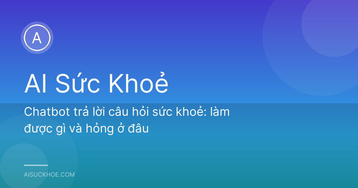 Chatbot trả lời câu hỏi sức khoẻ: làm được gì và hỏng ở đâu