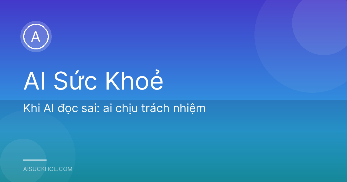 Khi AI đọc sai: ai chịu trách nhiệm